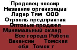 Продавец-кассир › Название организации ­ Лидер Тим, ООО › Отрасль предприятия ­ Оптовые продажи › Минимальный оклад ­ 18 000 - Все города Работа » Вакансии   . Томская обл.,Томск г.